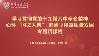 学习贯彻党的十九届六中全会精神心怀“国之大者”推动学校高质量发展专题研修班
