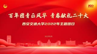 “百年团青正风华  青春献礼二十大”西安交通大学2022年主题团日