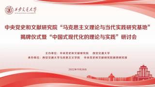 中央党史和文献研究院“马克思主义理论与当代实践研究基地”揭牌仪式暨“中国式现代化的理论与实践”研讨会
