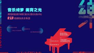 音乐绮梦，美育之光 — 课程思政建设教学成果汇报音乐会暨音乐教育中心第21届实践课程结课音乐会